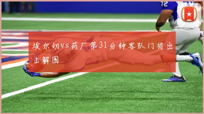 埃尔切vs药厂第31分钟客队门将出击解围