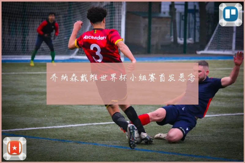 乔纳森戴维世界杯小组赛首发悬念