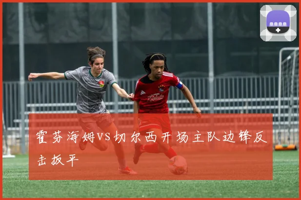 霍芬海姆vs切尔西开场主队边锋反击扳平