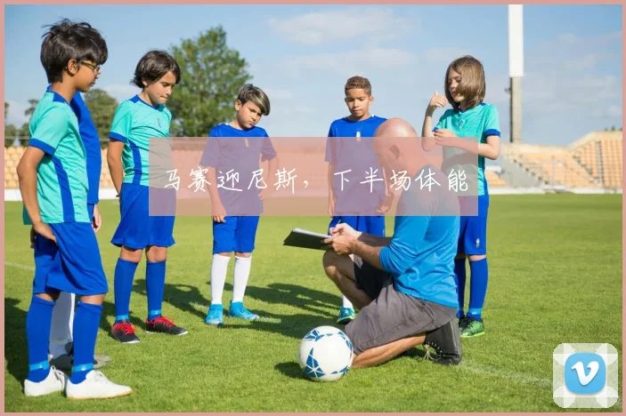 马赛迎尼斯，下半场体能