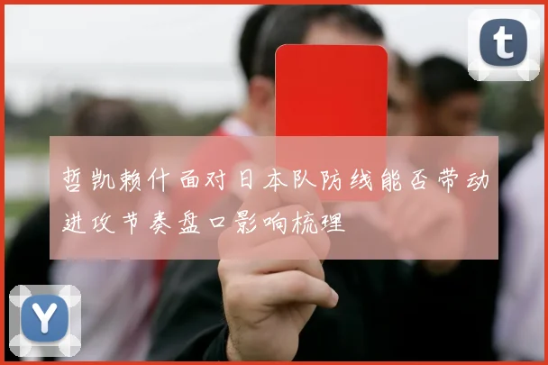 哲凯赖什面对日本队防线能否带动进攻节奏盘口影响梳理