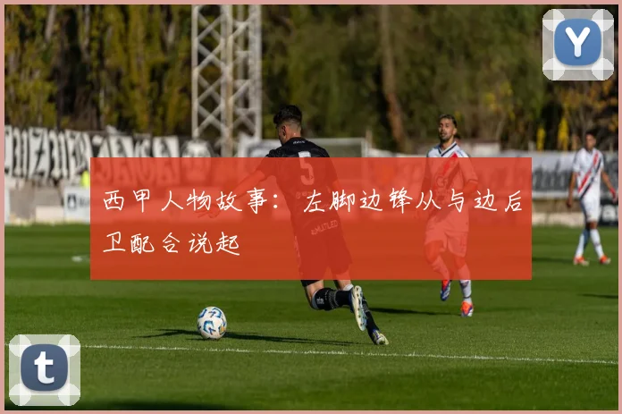 西甲人物故事：左脚边锋从与边后卫配合说起