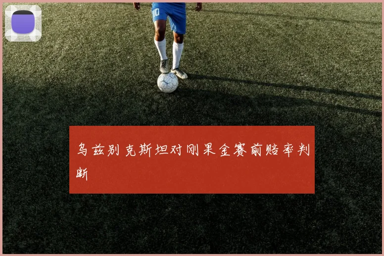 乌兹别克斯坦对刚果金赛前赔率判断