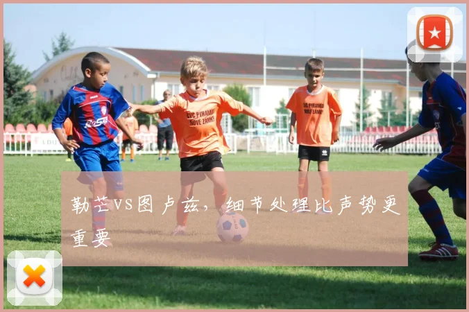 勒芒vs图卢兹,细节处理比声势更重要