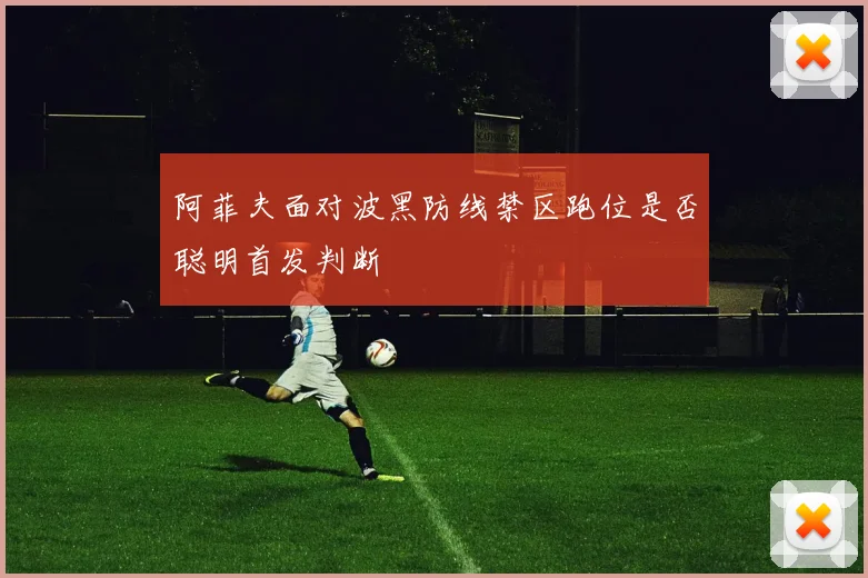 阿菲夫面对波黑防线禁区跑位是否聪明首发判断