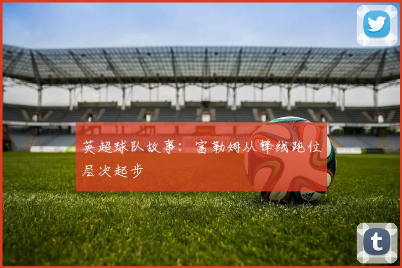 英超球队故事:富勒姆从锋线跑位层次起步
