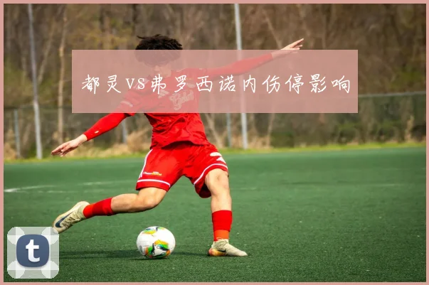 都灵vs弗罗西诺内伤停影响