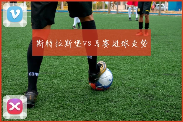 斯特拉斯堡vs马赛进球走势