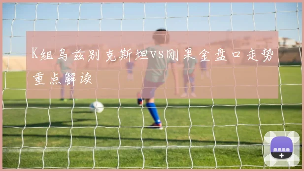 K组乌兹别克斯坦vs刚果金盘口走势重点解读